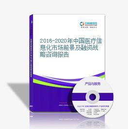 2016-2021年中國醫療信息化市場前景調查及投融資戰略研究